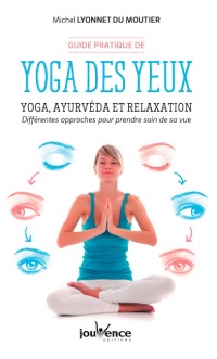 Guide pratique de yoga des yeux yoga, ayurvéda et relaxation Différentes approches pour prendre soin de sa vue Michel Lyonnet du Moutier
